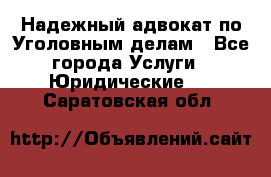 Надежный адвокат по Уголовным делам - Все города Услуги » Юридические   . Саратовская обл.